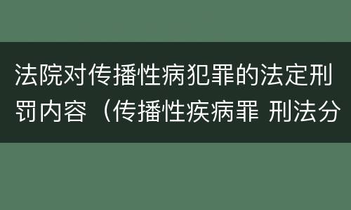 法院对传播性病犯罪的法定刑罚内容（传播性疾病罪 刑法分则）