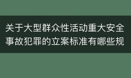 关于大型群众性活动重大安全事故犯罪的立案标准有哪些规定