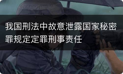 我国刑法中故意泄露国家秘密罪规定定罪刑事责任