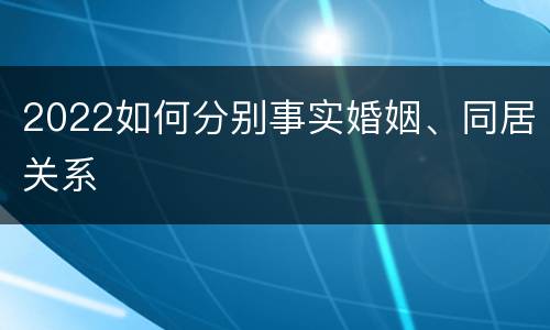 2022如何分别事实婚姻、同居关系