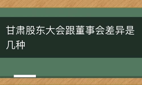 甘肃股东大会跟董事会差异是几种