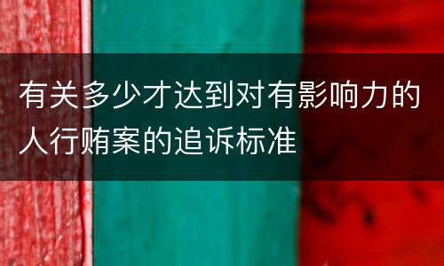 有关多少才达到对有影响力的人行贿案的追诉标准