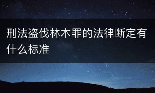刑法盗伐林木罪的法律断定有什么标准
