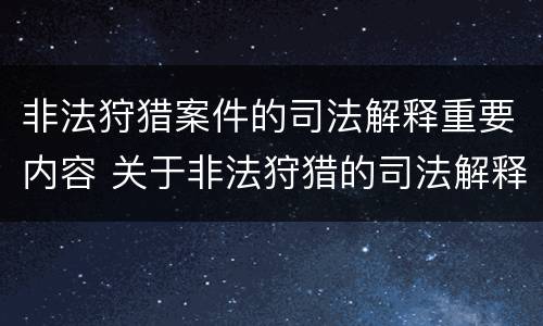 非法狩猎案件的司法解释重要内容 关于非法狩猎的司法解释
