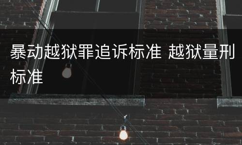 暴动越狱罪追诉标准 越狱量刑标准