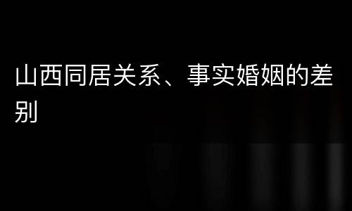 山西同居关系、事实婚姻的差别
