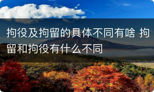 拘役及拘留的具体不同有啥 拘留和拘役有什么不同
