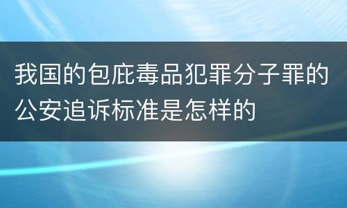 我国的包庇毒品犯罪分子罪的公安追诉标准是怎样的