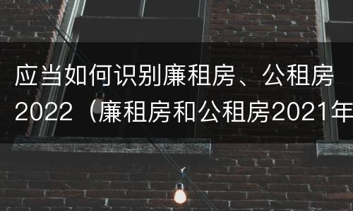应当如何识别廉租房、公租房2022（廉租房和公租房2021年最新通知）