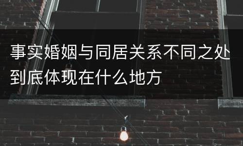事实婚姻与同居关系不同之处到底体现在什么地方