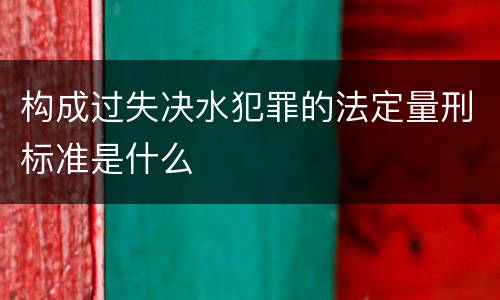 构成过失决水犯罪的法定量刑标准是什么