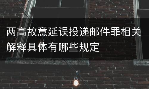 两高故意延误投递邮件罪相关解释具体有哪些规定