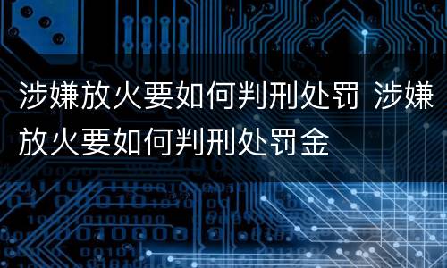 涉嫌放火要如何判刑处罚 涉嫌放火要如何判刑处罚金
