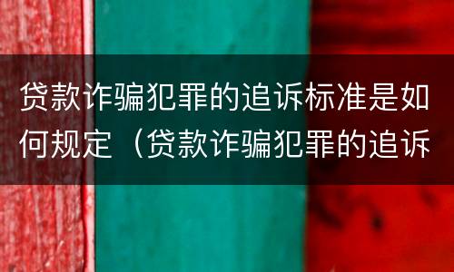 贷款诈骗犯罪的追诉标准是如何规定（贷款诈骗犯罪的追诉标准是如何规定的）