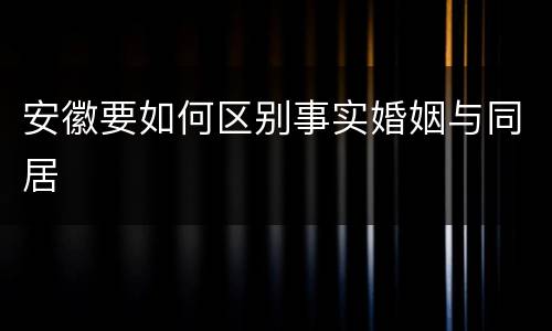 安徽要如何区别事实婚姻与同居
