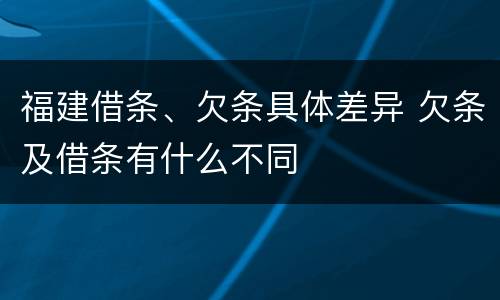 福建借条、欠条具体差异 欠条及借条有什么不同