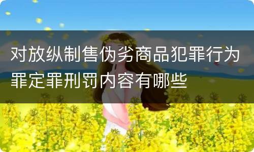 对放纵制售伪劣商品犯罪行为罪定罪刑罚内容有哪些