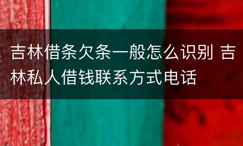 吉林借条欠条一般怎么识别 吉林私人借钱联系方式电话