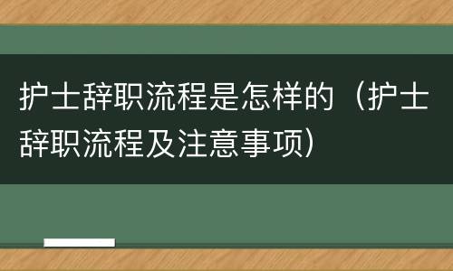 护士辞职流程是怎样的（护士辞职流程及注意事项）