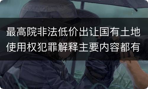 最高院非法低价出让国有土地使用权犯罪解释主要内容都有哪些