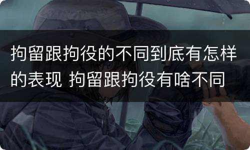 拘留跟拘役的不同到底有怎样的表现 拘留跟拘役有啥不同
