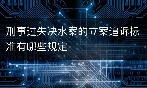 刑事过失决水案的立案追诉标准有哪些规定