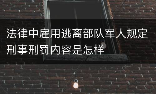 法律中雇用逃离部队军人规定刑事刑罚内容是怎样