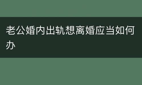 老公婚内出轨想离婚应当如何办