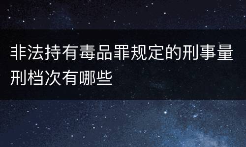 非法持有毒品罪规定的刑事量刑档次有哪些