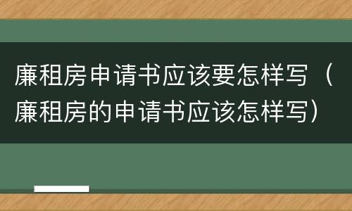 廉租房申请书应该要怎样写（廉租房的申请书应该怎样写）