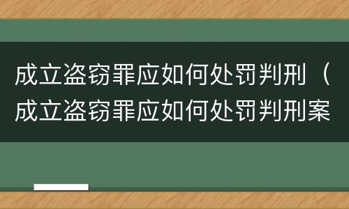 成立盗窃罪应如何处罚判刑（成立盗窃罪应如何处罚判刑案例）