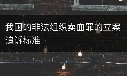 我国的非法组织卖血罪的立案追诉标准