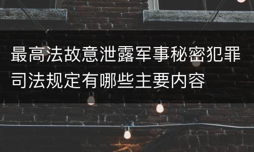 最高法故意泄露军事秘密犯罪司法规定有哪些主要内容