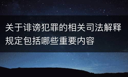 关于诽谤犯罪的相关司法解释规定包括哪些重要内容