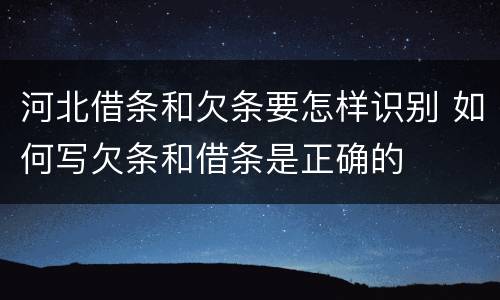 河北借条和欠条要怎样识别 如何写欠条和借条是正确的