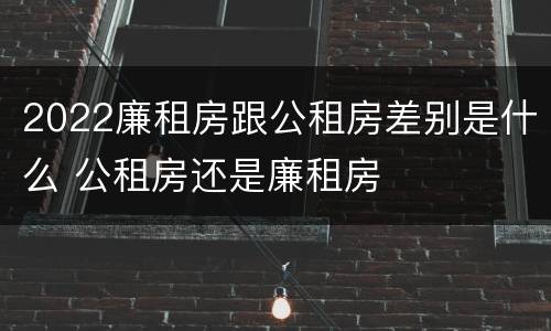 2022廉租房跟公租房差别是什么 公租房还是廉租房