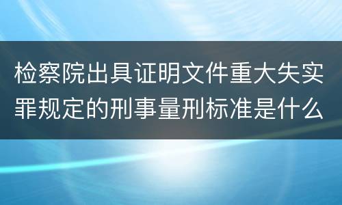 检察院出具证明文件重大失实罪规定的刑事量刑标准是什么