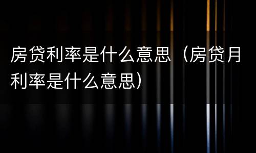 房贷利率是什么意思（房贷月利率是什么意思）
