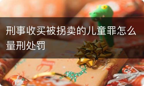 刑事收买被拐卖的儿童罪怎么量刑处罚