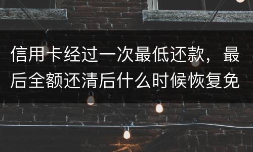 信用卡经过一次最低还款，最后全额还清后什么时候恢复免息期