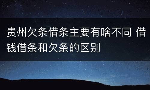 贵州欠条借条主要有啥不同 借钱借条和欠条的区别