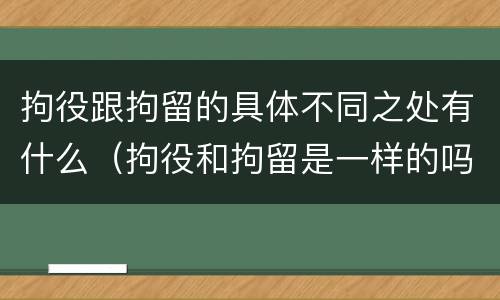 拘役跟拘留的具体不同之处有什么（拘役和拘留是一样的吗）