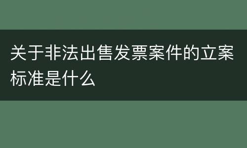 关于非法出售发票案件的立案标准是什么