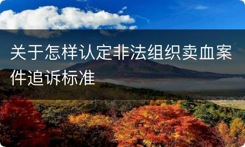 关于怎样认定非法组织卖血案件追诉标准