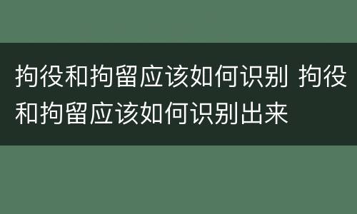 拘役和拘留应该如何识别 拘役和拘留应该如何识别出来