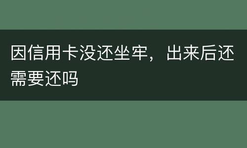 因信用卡没还坐牢，出来后还需要还吗