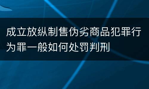 成立放纵制售伪劣商品犯罪行为罪一般如何处罚判刑