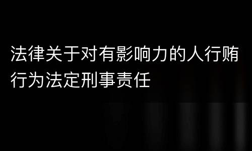 法律关于对有影响力的人行贿行为法定刑事责任