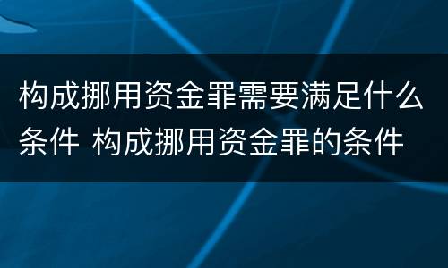 构成挪用资金罪需要满足什么条件 构成挪用资金罪的条件