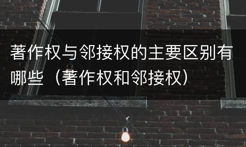 著作权与邻接权的主要区别有哪些（著作权和邻接权）